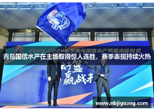 青岛国信水产在主场取得惊人连胜，赛季表现持续火热