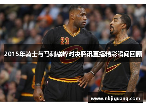 2015年骑士与马刺巅峰对决腾讯直播精彩瞬间回顾
