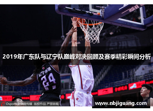 2019年广东队与辽宁队巅峰对决回顾及赛季精彩瞬间分析