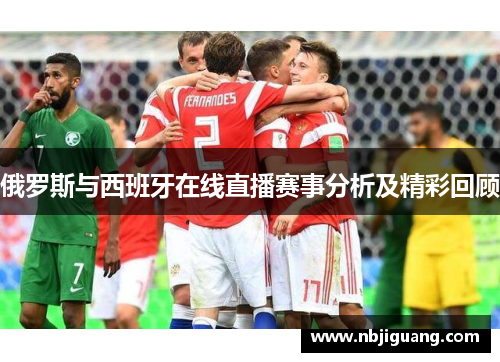 俄罗斯与西班牙在线直播赛事分析及精彩回顾