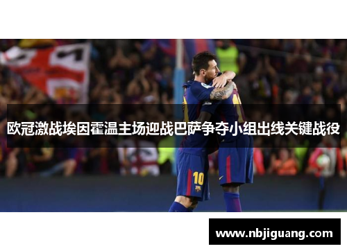 欧冠激战埃因霍温主场迎战巴萨争夺小组出线关键战役