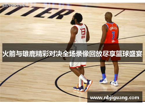 火箭与雄鹿精彩对决全场录像回放尽享篮球盛宴