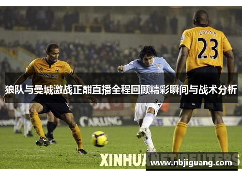狼队与曼城激战正酣直播全程回顾精彩瞬间与战术分析