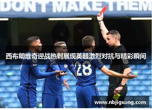 西布朗维奇迎战热刺展现英超激烈对抗与精彩瞬间
