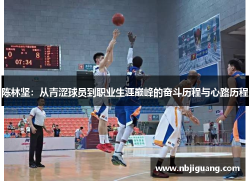 陈林坚：从青涩球员到职业生涯巅峰的奋斗历程与心路历程