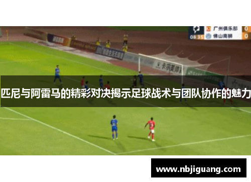 匹尼与阿雷马的精彩对决揭示足球战术与团队协作的魅力