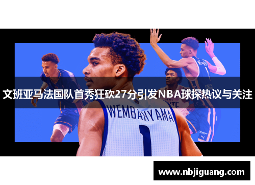 文班亚马法国队首秀狂砍27分引发NBA球探热议与关注