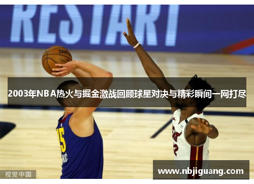 2003年NBA热火与掘金激战回顾球星对决与精彩瞬间一网打尽
