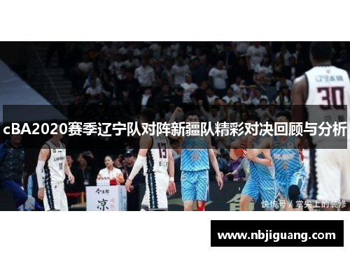 cBA2020赛季辽宁队对阵新疆队精彩对决回顾与分析