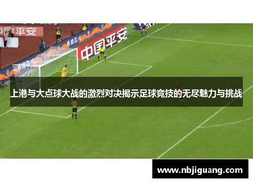 上港与大点球大战的激烈对决揭示足球竞技的无尽魅力与挑战